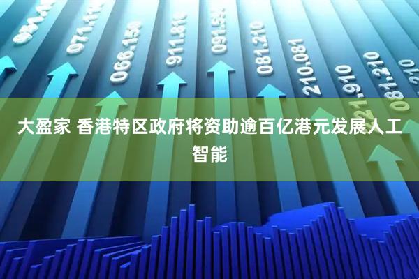 大盈家 香港特区政府将资助逾百亿港元发展人工智能