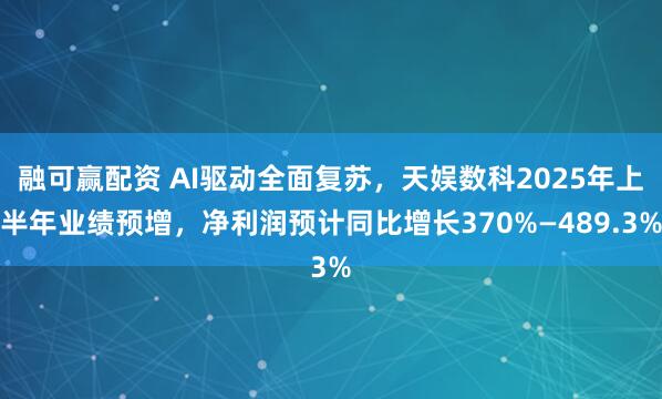 融可赢配资 AI驱动全面复苏，天娱数科2025年上半年业绩预增，净利润预计同比增长370%—489.3%