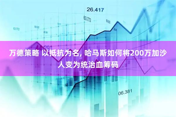 万德策略 以抵抗为名, 哈马斯如何将200万加沙人变为统治血筹码