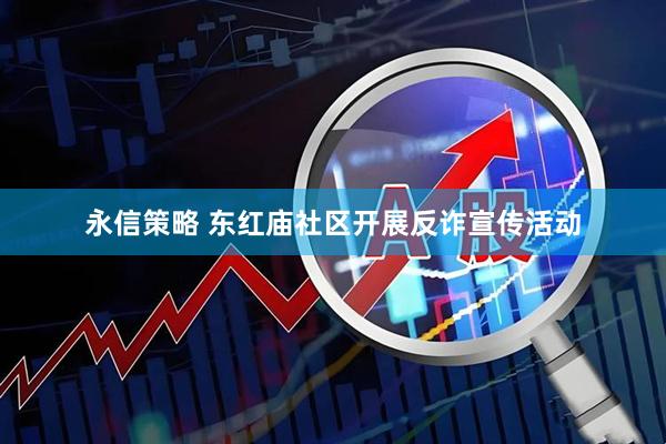 永信策略 东红庙社区开展反诈宣传活动