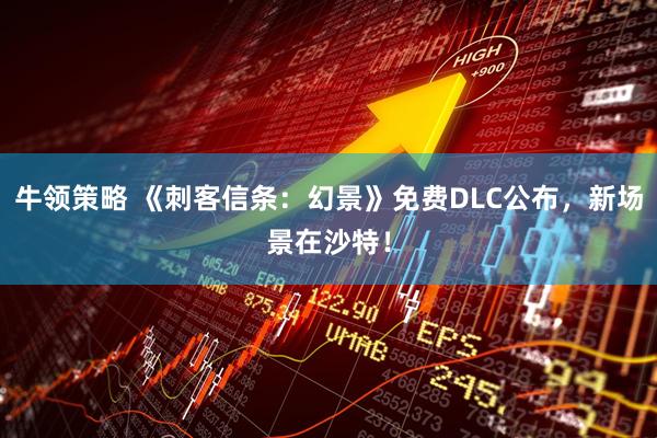 牛领策略 《刺客信条：幻景》免费DLC公布，新场景在沙特！