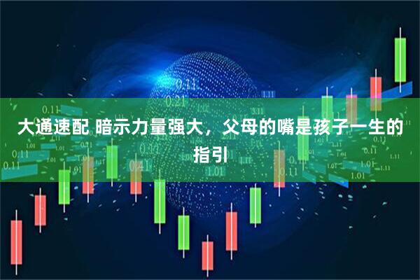 大通速配 暗示力量强大，父母的嘴是孩子一生的指引