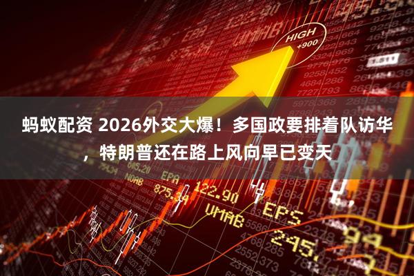 蚂蚁配资 2026外交大爆！多国政要排着队访华，特朗普还在路上风向早已变天